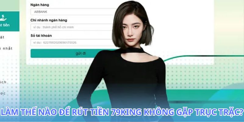 Hướng dẫn chi tiết cách rút tiền 79King không gặp trục trặc
